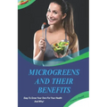 Microgreens And Their Benefits: Easy To Grow Your Own For Your Health And Why! This Is A Short Book.