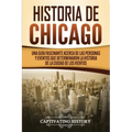 Historia de Chicago: Una Guía Fascinante Acerca de las Personas y Eventos que Determinaron la Historia de la Ciudad de los Vientos