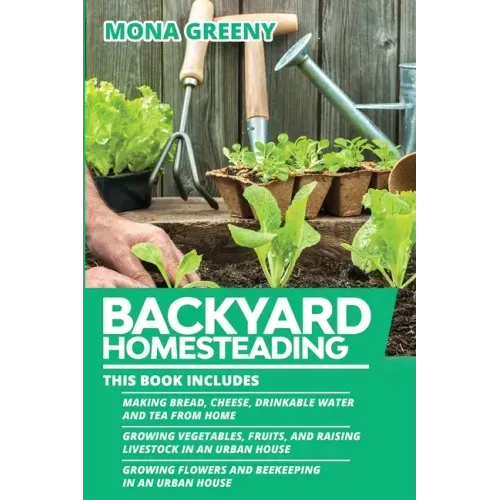 Backyard Homesteading: This book includes: Making Bread, Cheese, Drinkable Water and Tea from Home + Growing Vegetables, Fruits and Raising L