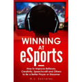 Winning At eSports: How to Improve Reflexes, Creativity, Speechcraft and Others to Be a Better Player or Streamer