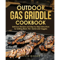 Outdoor Gas Griddle Cookbook: Delicious Recipes and Step by Step Instructions for Grilling Meat, Fish, Game and Veggies