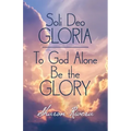 Soli Deo Gloria: To God Alone Be the Glory