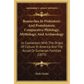 Researches in Prehistoric and Protohistoric Comparative Philology, Mythology, and Archaeology: In Connection with the Origin of Culture in America and
