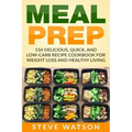 Meal Prep: Meal Prep: 154 Delicious, Quick, and Low-Carb Recipe Cookbook For Weight Loss And Healthy Living