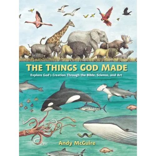 The Things God Made: Explore God's Creation Through the Bible, Science, and Art