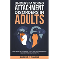 Understanding Attachment Disorders in Adults: How Adult Attachment Styles and Disturbances in Adults Affect Relationships