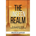 The Unseen Realm: An Introduction To The Realm Of The Supernatural