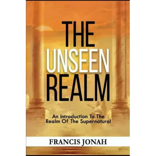 The Unseen Realm: An Introduction To The Realm Of The Supernatural