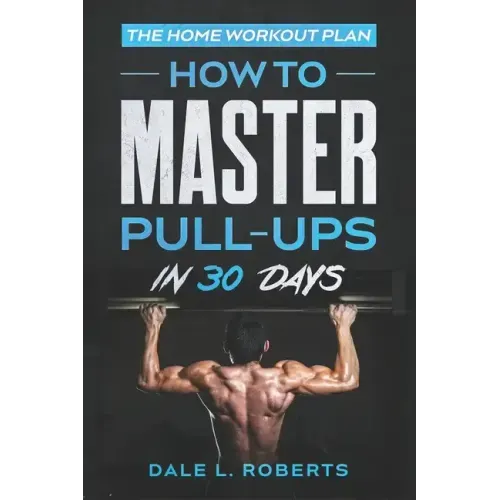 The Home Workout Plan: How to Master Pull-Ups in 30 Days
