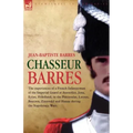 Chasseur Barres - The experiences of a French Infantryman of the Imperial Guard at Austerlitz, Jena, Eylau, Friedland, in the Peninsular, Lutzen, Baut