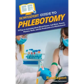 HowExpert Guide to Phlebotomy: 70 Tips to Learning about Blood Draws, Lab Work, Panels, Plasma, Tests, and the Profession of a Phlebotomist