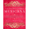 La Cocina Casera Mexicana / The Mexican Home Kitchen (Spanish Edition): Recetas Tradicionales Al Estilo Casero Que Capturan Los Sabores Y Recuerdos de