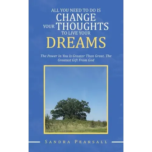 All You Need to Do Is Change Your Thoughts to Live Your Dreams: The Power in You Is Greater Than Great. the Greatest Gift from God
