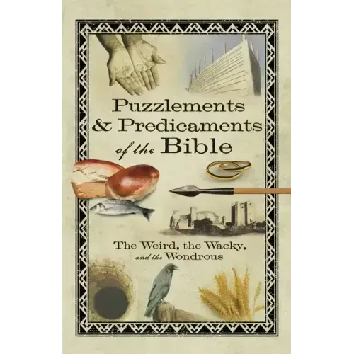 Puzzlements & Predicaments of the Bible: The Weird, the Wacky, and the Wondrous