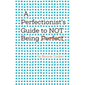 A Perfectionist's Guide to Not Being Perfect