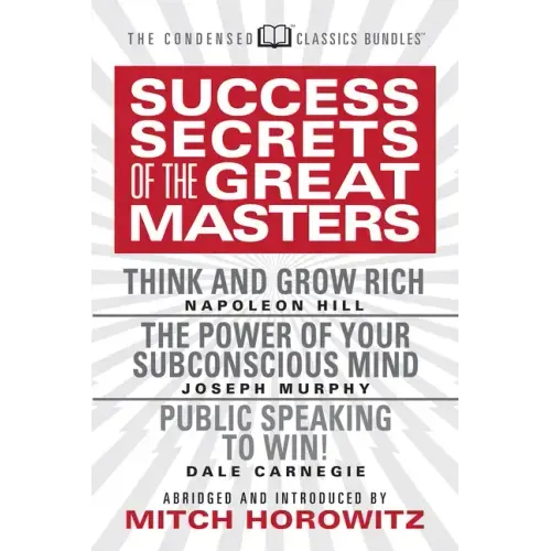 Success Secrets of the Great Masters (Condensed Classics): Think and Grow Rich, the Power of Your Subconscious Mind and Public Speaking to Win!