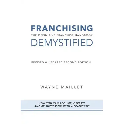 Franchising Demystified: The Definitive Franchise Handbook