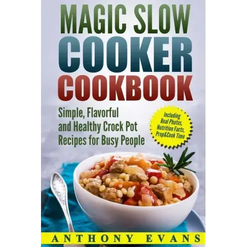Magic Slow Cooker Cookbook Simple, Flavorful and Healthy Crock Pot Recipes for Busy People