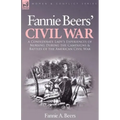Fannie Beers' Civil War: A Confederate Lady's Experiences of Nursing During the Campaigns & Battles of the American Civil War