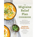 The Migraine Relief Plan Cookbook: More Than 100 Anti-Inflammatory Recipes for Managing Headaches and Living a Healthier Life