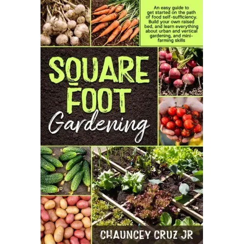 Square Foot Gardening: An easy guide to get started on the path of food self-sufficiency. Build your own raised bed, and learn everything abo