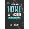 An Ultimate Home Workout Plan Bundle: The Very Best Collection of Exercise and Fitness Books