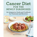 Cancer Diet for the Newly Diagnosed: An Integrative Guide and Cookbook for Treatment and Recovery