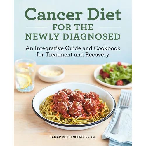 Cancer Diet for the Newly Diagnosed: An Integrative Guide and Cookbook for Treatment and Recovery