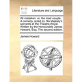 All mistaken: or, the mad couple. A comedy, acted by His Majesty's servants at the Theatre-Royal. Written by the Honourable James Howard, Esq. The sec