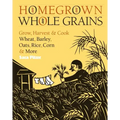 Homegrown Whole Grains: Grow, Harvest, and Cook Wheat, Barley, Oats, Rice, Corn and More