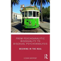 From Psychoanalytic Bisexuality to Bisexual Psychoanalysis: Desiring in the Real