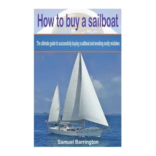 How to buy a sailboat: The ultimate guide to successfully buying a sailboat and avoiding costly mistakes