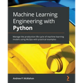 Machine Learning Engineering with Python: Manage the production life cycle of machine learning models using MLOps with practical examples