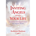 Inviting Angels Into Your Life: Assistance and Support from the Angelic Realm