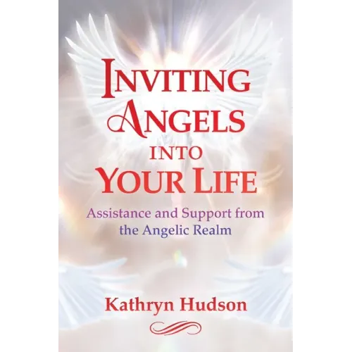 Inviting Angels Into Your Life: Assistance and Support from the Angelic Realm