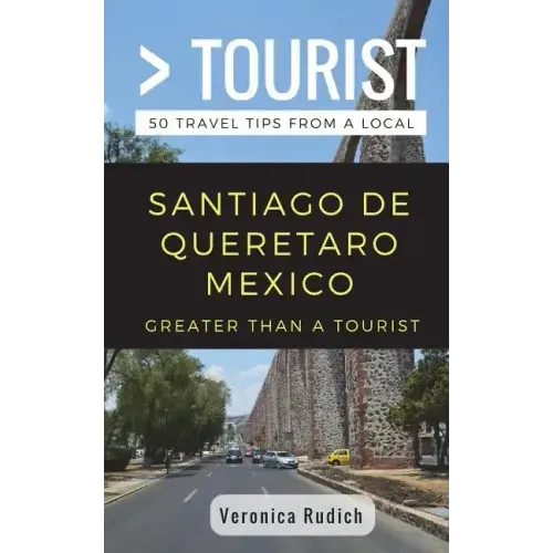 Greater Than a Tourist- Santiago de Queretaro Mexico: 50 Travel Tips from a Local