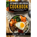 Vietnamese And Korean Cookbook: 2 Books In 1: 150 Easy Recipes For Classic From Korea And Vietnam
