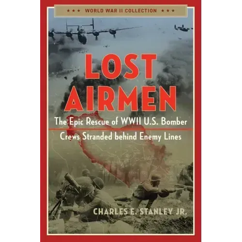 Lost Airmen: The Epic Rescue of WWII U.S. Bomber Crews Stranded Behind Enemy Lines