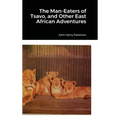 The Man-Eaters of Tsavo, and Other East African Adventures
