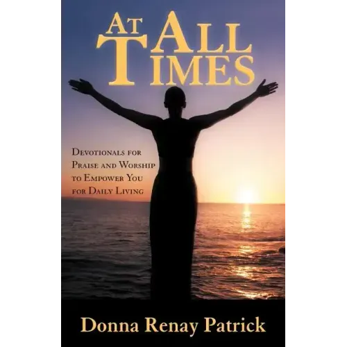 At All Times: Devotionals for Praise and Worship to Empower You for Daily Living