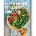 The New Mexico Farm Table Cookbook: 100 Homegrown Recipes from the Land of Enchantment