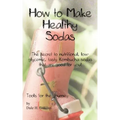 How to Make Healthy Sodas: The secret to nutritional, low-glycemic, tasty Kombucha sodas that are good for you!