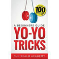 Yo-Yo Tricks: A Beginners Guide: Features 100 Amazing Tricks to Get You Started
