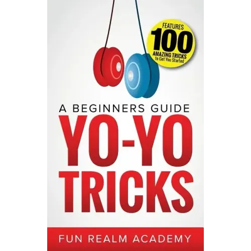 Yo-Yo Tricks: A Beginners Guide: Features 100 Amazing Tricks to Get You Started