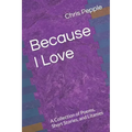 Because I Love: A Collection of Poems, Short Stories, and Litanies