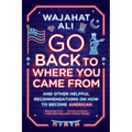 Go Back to Where You Came from: And Other Helpful Recommendations on How to Become American