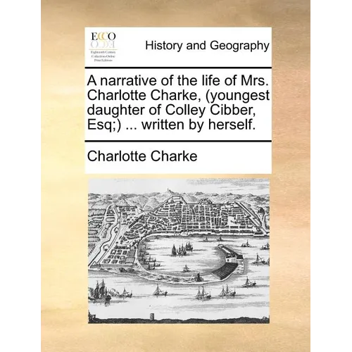 A Narrative of the Life of Mrs. Charlotte Charke, (Youngest Daughter of Colley Cibber, Esq;) ... Written by Herself.