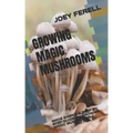Growing Magic Mushrooms: Made Simple a Step by Step Guide on Growing Magic Mushrooms