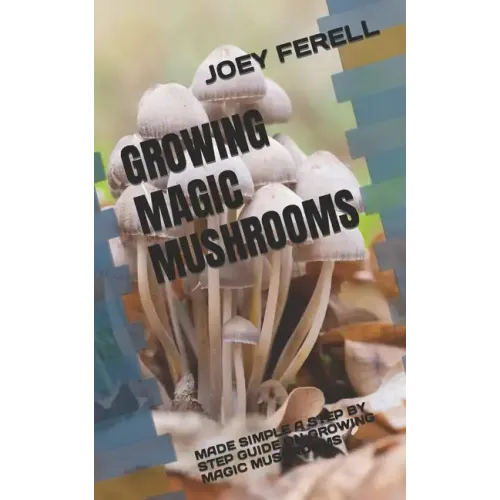 Growing Magic Mushrooms: Made Simple a Step by Step Guide on Growing Magic Mushrooms