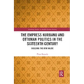 The Empress Nurbanu and Ottoman Politics in the Sixteenth Century: Building the Atik Valide